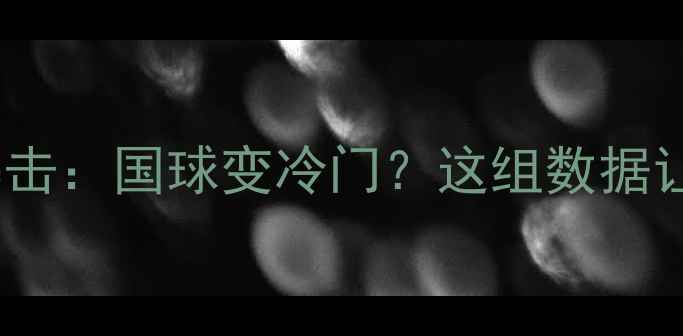 图片 0000开篇暴击：国球变冷门？这组数据让人心慌！2