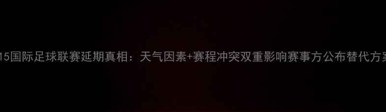 图片 015国际足球联赛延期真相：天气因素+赛程冲突双重影响赛事方公布替代方案
