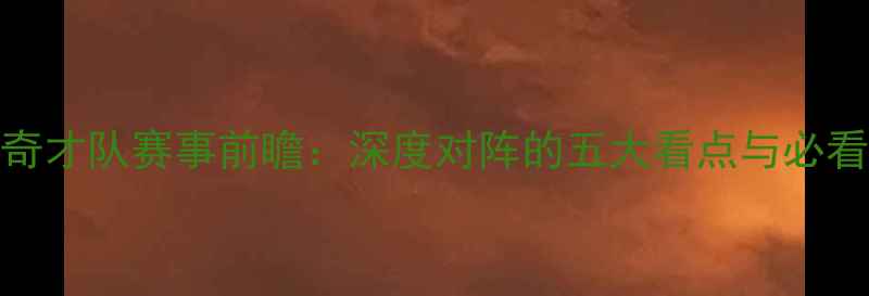 图片 0405奇才队赛事前瞻：深度对阵的五大看点与必看时刻