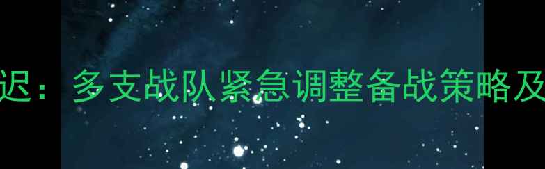 图片 069赛事突发延迟：多支战队紧急调整备战策略及行业影响深度2
