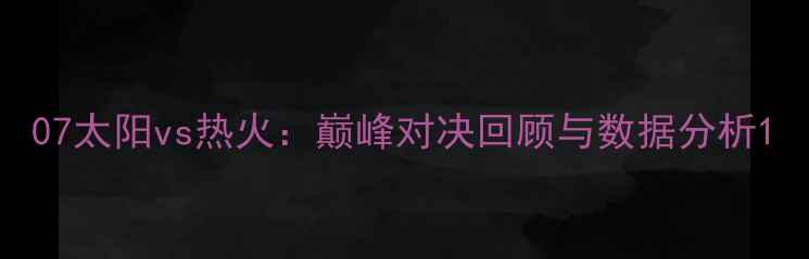 图片 07太阳vs热火：巅峰对决回顾与数据分析1