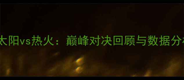 图片 07太阳vs热火：巅峰对决回顾与数据分析2