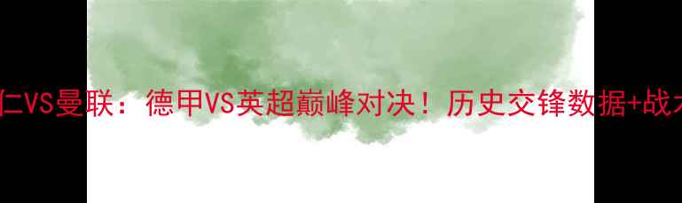 图片 0910拜仁VS曼联：德甲VS英超巅峰对决！历史交锋数据+战术前瞻1
