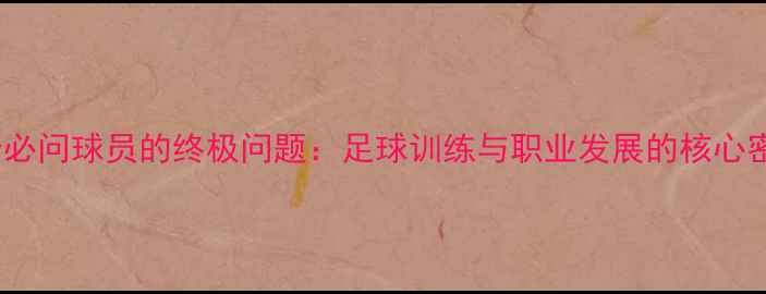 图片 10个必问球员的终极问题：足球训练与职业发展的核心密码1