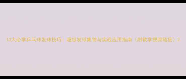 图片 10大必学乒乓球发球技巧：超级发球集锦与实战应用指南（附教学视频链接）2