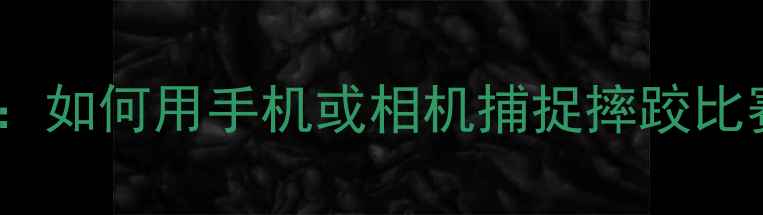 图片 10大技巧与攻略：如何用手机或相机捕捉摔跤比赛的精彩瞬间？1