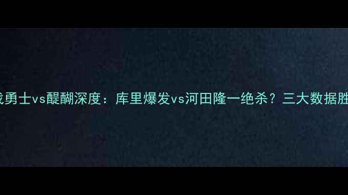 图片 1108焦点战勇士vs醍醐深度：库里爆发vs河田隆一绝杀？三大数据胜负关键！2