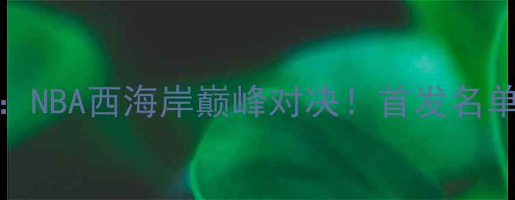 图片 116国王vs雷霆：NBA西海岸巅峰对决！首发名单+赛事前瞻深度