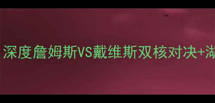 图片 1212鹈鹕vs火箭必看！深度詹姆斯VS戴维斯双核对决+湖人薪资内幕大公开🔥1