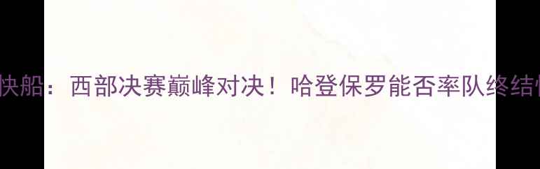 图片 1220火箭vs快船：西部决赛巅峰对决！哈登保罗能否率队终结快船王朝？1