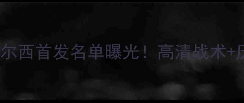 图片 12月15日巴塞罗那vs切尔西首发名单曝光！高清战术+历史交锋数据深度解读1