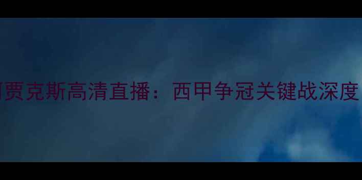 图片 12月15日巴萨vs阿贾克斯高清直播：西甲争冠关键战深度欧冠资格悬念揭晓