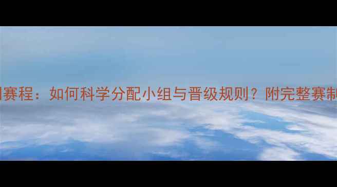 图片 12队混合制赛程：如何科学分配小组与晋级规则？附完整赛制设计指南2