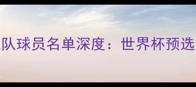图片 14哥斯达黎加国家队球员名单深度：世界杯预选赛战术与阵容亮点