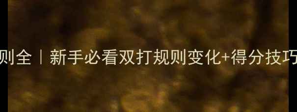 图片 15分制羽毛球规则全｜新手必看双打规则变化+得分技巧（附训练攻略）