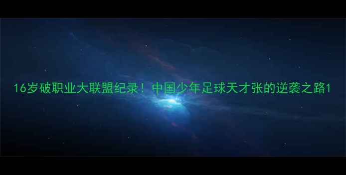 图片 16岁破职业大联盟纪录！中国少年足球天才张的逆袭之路1