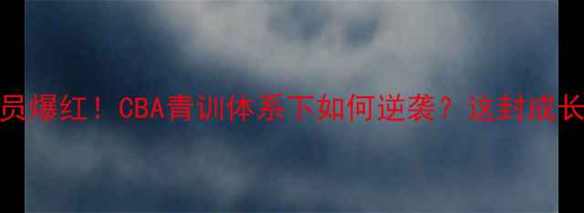 图片 18岁天才球员爆红！CBA青训体系下如何逆袭？这封成长手册值千万