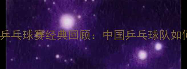 图片 1984年全国运动会乒乓球赛经典回顾：中国乒乓球队如何铸就国球荣耀？1