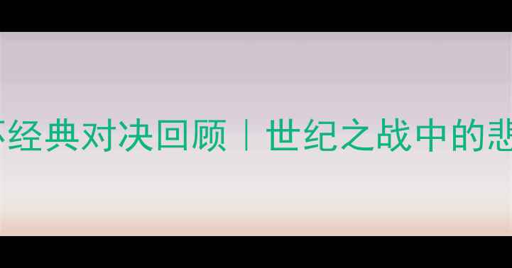 图片 1990德国VS英格兰：世界杯经典对决回顾｜世纪之战中的悲情与荣耀｜足球迷必看！2