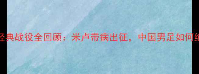 图片 1996国足经典战役全回顾：米卢带病出征，中国男足如何绝地反击？