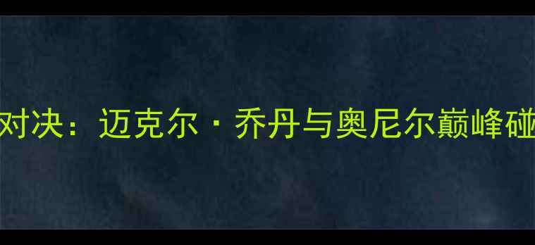 图片 1996年公牛vs湖人经典对决：迈克尔·乔丹与奥尼尔巅峰碰撞，公牛王朝崛起之路