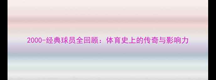 图片 2000-经典球员全回顾：体育史上的传奇与影响力