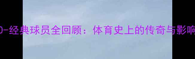 图片 2000-经典球员全回顾：体育史上的传奇与影响力1