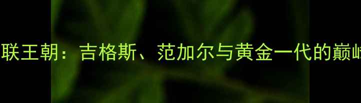 图片 2000年曼联王朝：吉格斯、范加尔与黄金一代的巅峰赛季全1