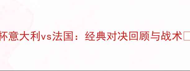 图片 2000欧洲杯意大利vs法国：经典对决回顾与战术🏆🇮🇹🇫🇷