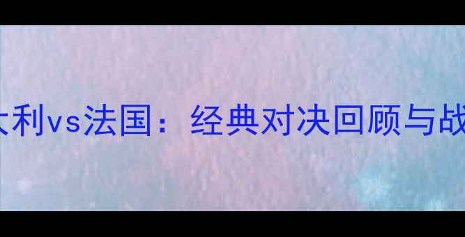 图片 2000欧洲杯意大利vs法国：经典对决回顾与战术🏆🇮🇹🇫🇷2
