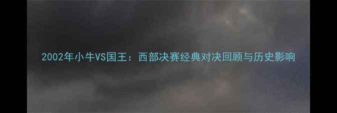 图片 2002年小牛VS国王：西部决赛经典对决回顾与历史影响