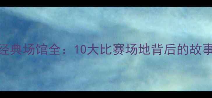 图片 2002韩日世界杯经典场馆全：10大比赛场地背后的故事与足球文化影响