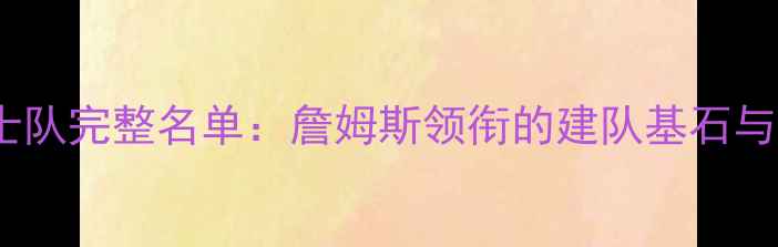 图片 2003年骑士队完整名单：詹姆斯领衔的建队基石与王朝奠基2