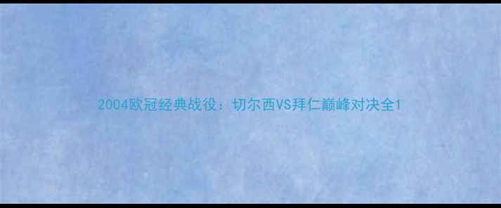 图片 2004欧冠经典战役：切尔西VS拜仁巅峰对决全1