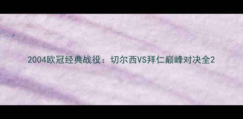 图片 2004欧冠经典战役：切尔西VS拜仁巅峰对决全2