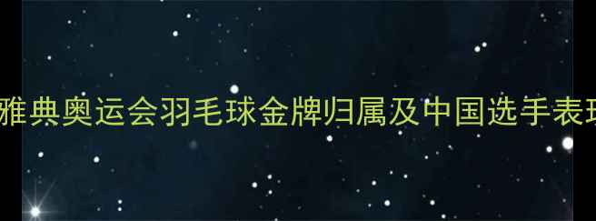 图片 2004雅典奥运会羽毛球金牌归属及中国选手表现全1