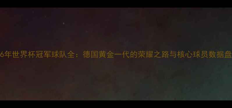 图片 2006年世界杯冠军球队全：德国黄金一代的荣耀之路与核心球员数据盘点1