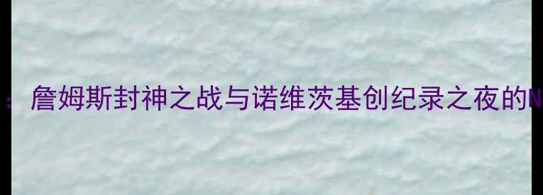 图片 2006年骑士vs马刺：詹姆斯封神之战与诺维茨基创纪录之夜的NBA总决赛经典对决