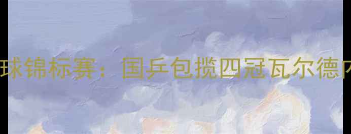 图片 2007年欧洲乒乓球锦标赛：国乒包揽四冠瓦尔德内尔封王全纪实2
