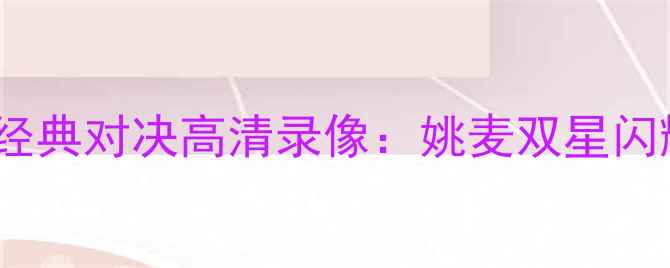 图片 2007火箭vs爵士经典对决高清录像：姚麦双星闪耀时刻完整回放1