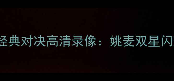 图片 2007火箭vs爵士经典对决高清录像：姚麦双星闪耀时刻完整回放2
