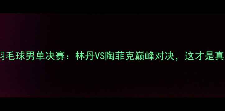 图片 2008北京奥运会羽毛球男单决赛：林丹VS陶菲克巅峰对决，这才是真正的神仙打架！1