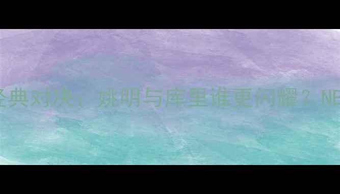 图片 2008火箭VS勇士经典对决：姚明与库里谁更闪耀？NBA历史回顾与分析