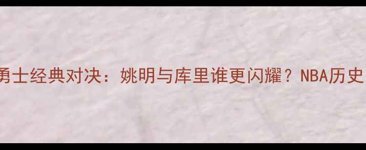 图片 2008火箭VS勇士经典对决：姚明与库里谁更闪耀？NBA历史回顾与分析1