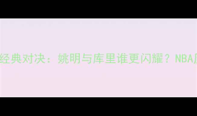 图片 2008火箭VS勇士经典对决：姚明与库里谁更闪耀？NBA历史回顾与分析2