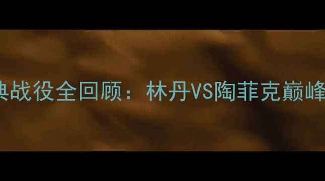 图片 2008羽毛球世锦赛经典战役全回顾：林丹VS陶菲克巅峰对决必看高光时刻！2