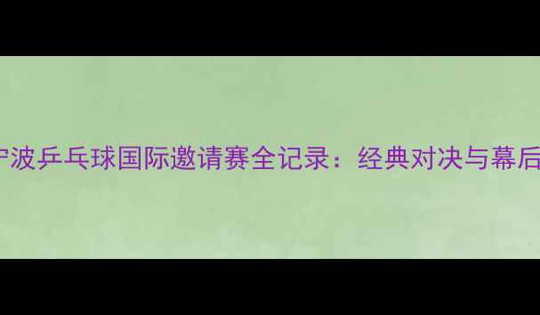 图片 2009宁波乒乓球国际邀请赛全记录：经典对决与幕后故事1