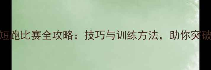 图片 200米短跑比赛全攻略：技巧与训练方法，助你突破极限1