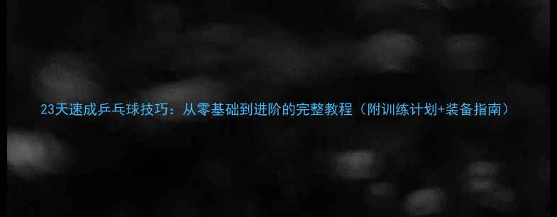 图片 23天速成乒乓球技巧：从零基础到进阶的完整教程（附训练计划+装备指南）