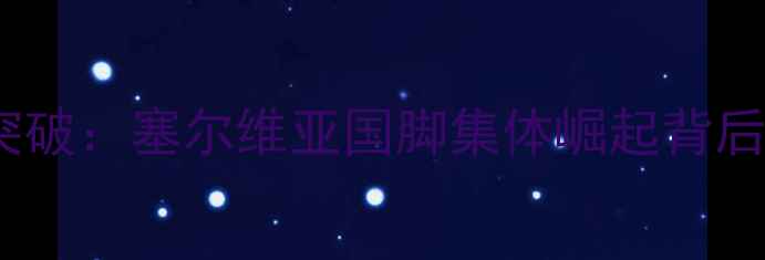 图片 24赛季巴萨青训新突破：塞尔维亚国脚集体崛起背后的战术与市场战略1